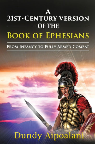 A 21st-Century Version of the Book Ephesians: From Infancy to Fully Armed Combat. "Dundy Style"