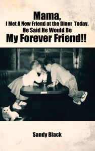 Title: Mama, I Met A New Friend at the Diner Today. He Said He Would Be My Forever Friend!!, Author: Sandy Black