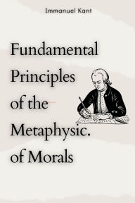 Title: Fundamental Principles of the Metaphysic of Morals, Author: Immanuel Kant