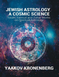 Title: Jewish Astrology, a Cosmic Science: Torah, Talmud and Zohar Works on Spiritual Astrology, Author: Yaakov Kronenberg