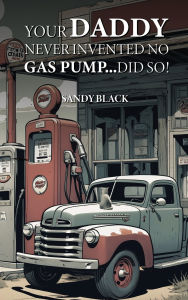 Title: Your Daddy Never Invented No Gas Pump...Did So!, Author: Sandy Black