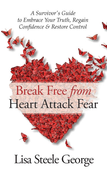 Break Free from Heart Attack Fear: A Survivor's Guide to Embrace Your Truth, Regain Confidence, and Restore Control: A Survivor's Guide to