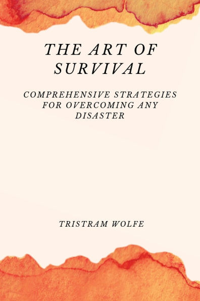 The Art of Survival: Comprehensive Strategies for Overcoming Any Disaster