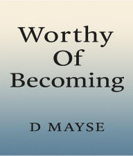 Title: Worthy Of Becoming, Author: Daniel Mayse