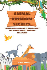 Title: Animal Kingdom Secrets: IncredibleFacts and Stories About the World's Most Amazing Creatures, Author: Andy Baker