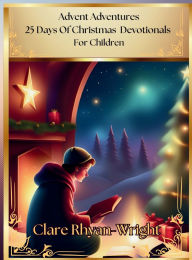 Title: Advent Adventures: 25 Days Of Christmas Devotionals For Children, Author: Clare Rhyan-Wright