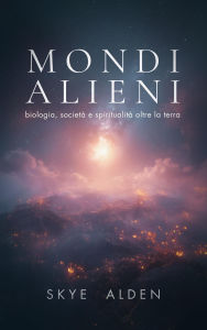 Title: Alien Worlds / Mondi Alieni: Biology, Society, and Spirituality Beyond Earth / Biologia, Società e Spiritualità Oltre la Terra, Author: Skye Alden