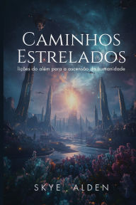 Title: Caminhos Estrelados: LiÃ¯Â¿Â½Ã¯Â¿Â½es do AlÃ¯Â¿Â½m para a AscensÃ¯Â¿Â½o da Humanidade, Author: Skye Alden