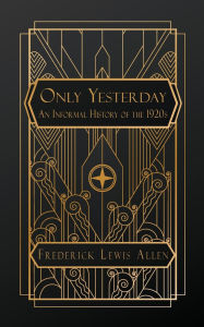 Title: Only Yesterday: An Informal History of the 1920s, Author: Frederick Lewis Allen