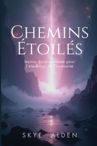 Title: Chemins Ã¯Â¿Â½toilÃ¯Â¿Â½s: LeÃ¯Â¿Â½ons d'Outre-Monde pour l'Ã¯Â¿Â½lÃ¯Â¿Â½vation de l'HumanitÃ¯Â¿Â½, Author: Skye Alden