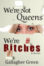 We're Not Queens, We're Bitches: A Novel