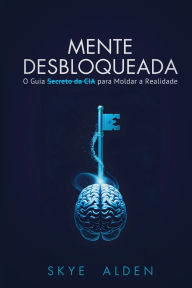 Title: Mente Desbloqueada: O Guia Secreto da CIA para Moldar a Realidade, Author: Skye Alden