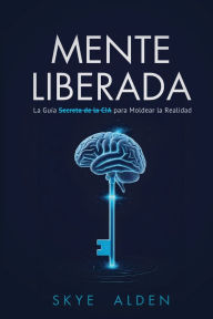 Title: Mente Liberada: La GuÃ¯Â¿Â½a Secreta de la CIA para Moldear la Realidad, Author: Skye Alden