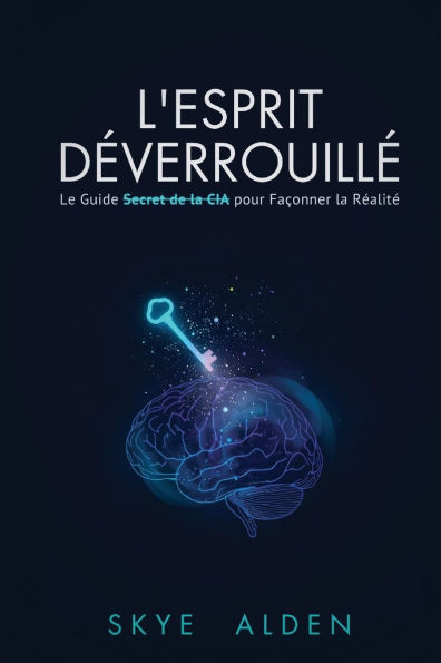 L'Esprit DÃ¯Â¿Â½verrouillÃ¯Â¿Â½: le guide secret de la CIA pour faÃ¯Â¿Â½onner la rÃ¯Â¿Â½alitÃ¯Â¿Â½