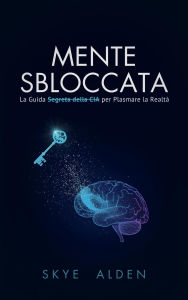 Title: Mind Unlocked / Mente Sbloccata: The CIA's Secret Guide to Shaping Reality / La Guida Segreta della CIA per Plasmare la Realtà, Author: Skye Alden