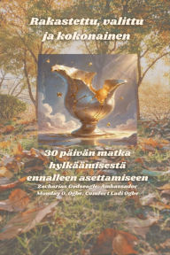 Title: Rakastettu, valittu ja kokonainen - 30 päivän matka hylkäämisestä ennalleen asettamiseen, Author: Zacharias Godseagle