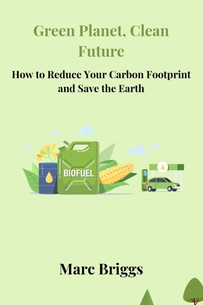 Green Planet, Clean Future: How to Reduce Your Carbon Footprint and Save the Earth