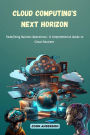 Cloud Computing's Next Horizon: Redefining Business Operations: A Comprehensive Guide to Cloud Solutions