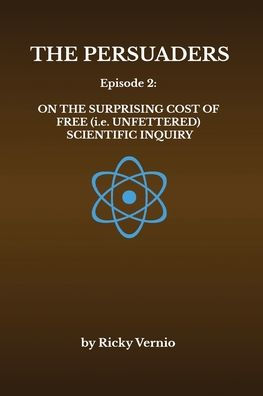 The Persuaders: Episode 2: On the Surprising Cost of Free (i.e. Unfettered) Scientific Inquiry