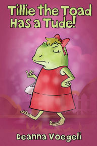 Title: Tillie the Toad Has a Tude!, Author: Deanna Voegeli