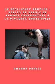 Title: La résilience révélée: récits de survie de femmes confrontées à la violence domestique, Author: Amanda Daniel