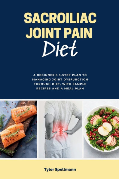 Sacroiliac Joint Pain Diet: a Beginner's 3-Step Plan to Managing Dysfunction Through Diet, with Sample Recipes and Meal