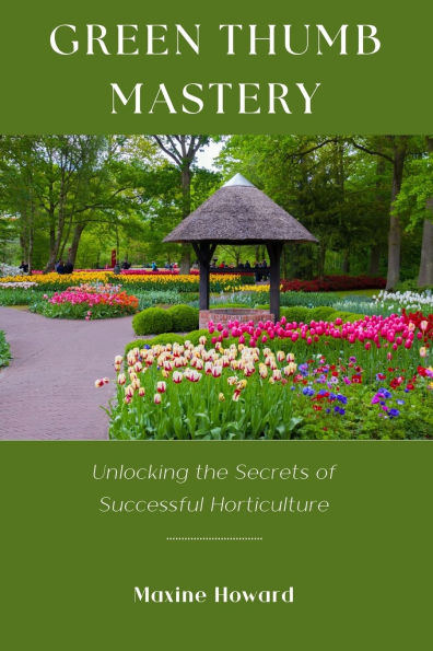 Green Thumb Mastery: Unlocking the Secrets of Successful Horticulture