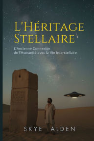 Title: L'HÃ¯Â¿Â½ritage Stellaire: L'Ancienne Connexion de l'HumanitÃ¯Â¿Â½ avec la Vie Interstellaire, Author: Skye Alden