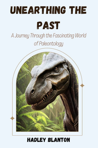 Unearthing the Past: A Journey Through the Fascinating World of Paleontology