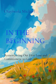 Title: In the Beginning: Remembering Our First Love and Commitment to God, Author: Olayiwola B Michael