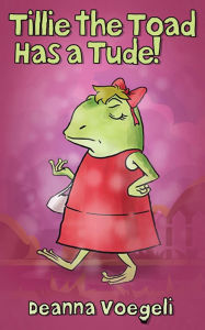 Title: Tillie the Toad Has a Tude!, Author: Deanna Voegeli