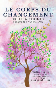 Title: LE CORPS DU CHANGEMENT: Utiliser votre corps pour guérir, aimer et vous responsabiliser, Author: Dr. Lisa Cooney