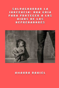 Title: Salvaguardar la inocencia - una guï¿½a para proteger a los niï¿½os de los depredadores, Author: Amanda Daniel