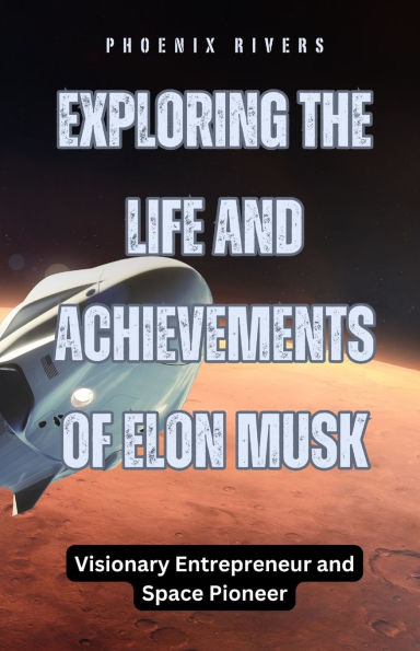 Exploring the Life and Achievements of Elon Musk: Visionary Entrepreneur Space Pioneer