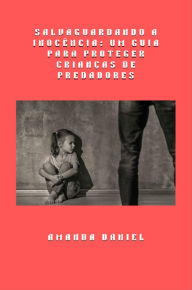 Title: Salvaguardando a Inocência - Um Guia para Proteger Crianças de Predadores, Author: Amanda Daniel