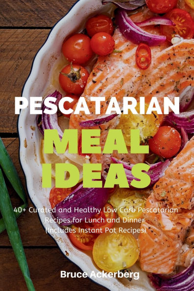 Pescatarian Meal Ideas: 40+ Curated and Healthy Low-Carb Recipes for Lunch Dinner (Includes Instant Pot Recipes)