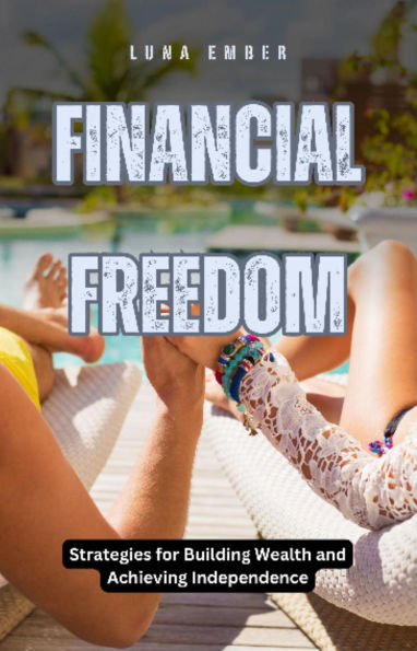 Financial Freedom: Strategies for Building Wealth and Achieving Independence