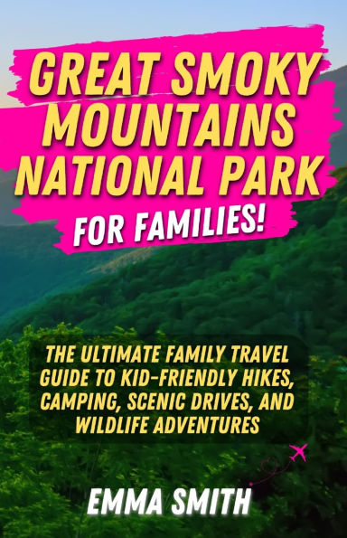 Great Smoky Mountains National Park for Families: The Ultimate Family Travel Guide to Kid-Friendly Hikes, Camping, Scenic Drives, and Wildlife Adventures