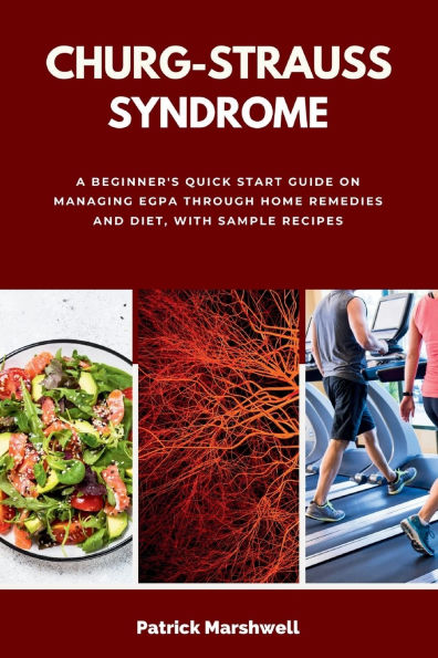 Churg-Strauss Syndrome: A Beginner's Quick Start Guide on Managing EGPA through Home Remedies and Diet, with Sample Recipes
