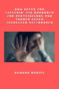 Title: Vom Opfer zur Siegerin - Ein Handbuch zur Verteidigung von Frauen gegen sexuellen Missbrauch, Author: Amanda Daniel