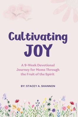 Cultivating Joy: A 9-Week Devotional Journey for Moms through the Fruit of the Spirit