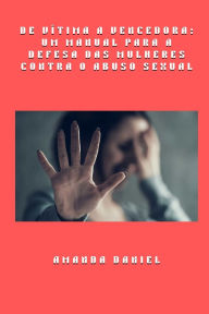 Title: De vï¿½tima a vencedora - um manual para a defesa das mulheres contra o abuso sexual, Author: Amanda Daniel