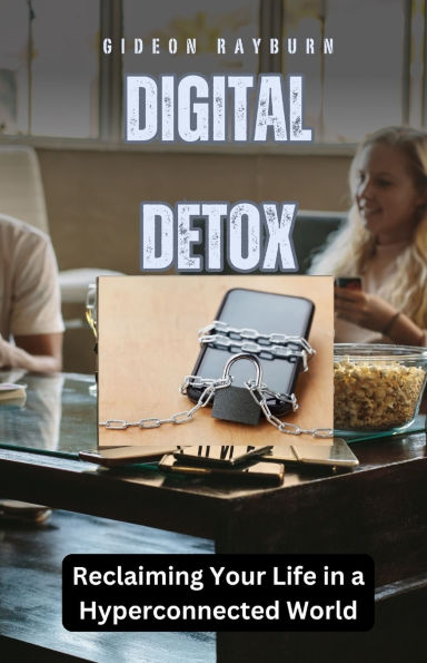 Digital Detox: Reclaiming Your Life a Hyperconnected World