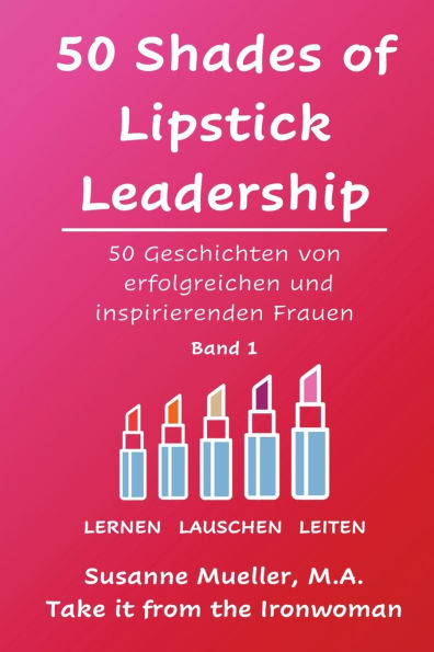 50 Shades of Lipstick Leadership: Geschichten von erfolgreichen und inspirierenden Frauen