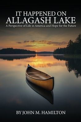 It Happened on Allagash Lake: A Perspective of Life America and Hope for the Future