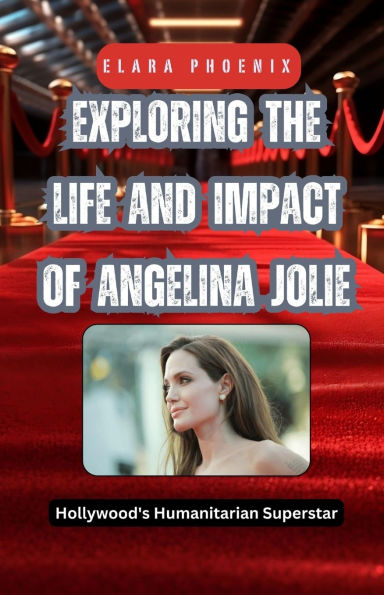 Exploring the Life and Impact of Angelina Jolie: Hollywood's Humanitarian Superstar