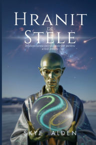 Title: Hranit de Stele: Ã¯Â¿Â½nțelepciunea Extratereștrilor Pentru a Trăi Intens, Author: Skye Alden