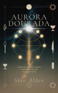 Title: Aurora Dourada: O Guia do Alquimista para a Sabedoria Interior e a Magia Ritual, Author: Skye Alden