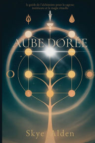 Title: Aube DorÃ¯Â¿Â½e: Le Guide de l'Alchimiste pour la Sagesse IntÃ¯Â¿Â½rieure et la Magie Rituelle, Author: Skye Alden