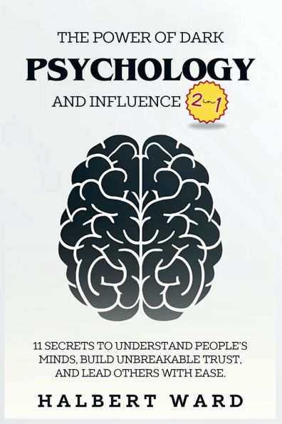 The Power of Dark Psychology and Influence (2 in 1): 11 Secrets to Understand People's Minds, Build Unbreakable Trust, and Lead Others With Ease.
